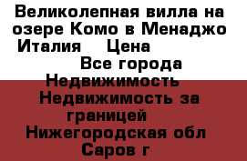 Великолепная вилла на озере Комо в Менаджо (Италия) › Цена ­ 132 728 000 - Все города Недвижимость » Недвижимость за границей   . Нижегородская обл.,Саров г.